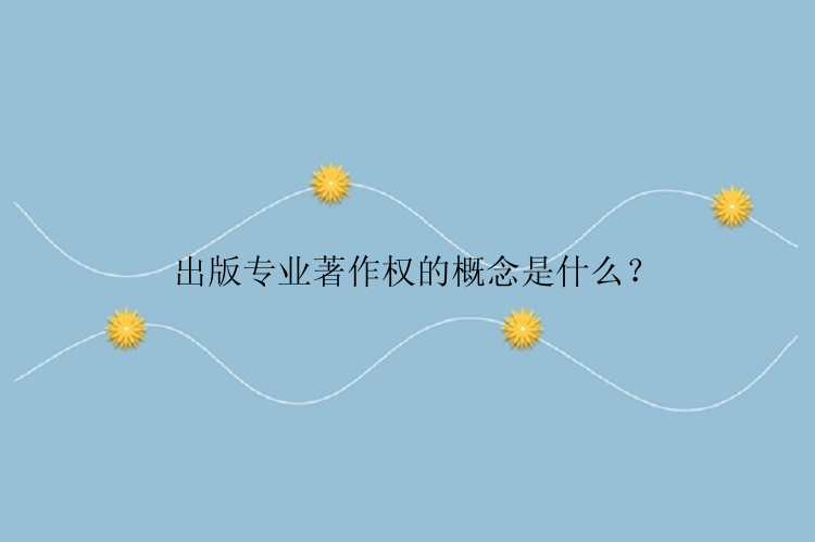 出版专业著作权的概念是什么？