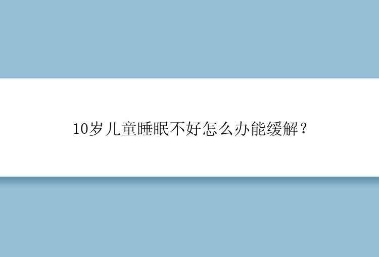 10岁儿童睡眠不好怎么办能缓解？