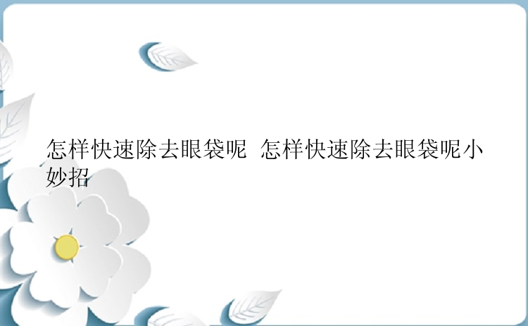 怎样快速除去眼袋呢 怎样快速除去眼袋呢小妙招