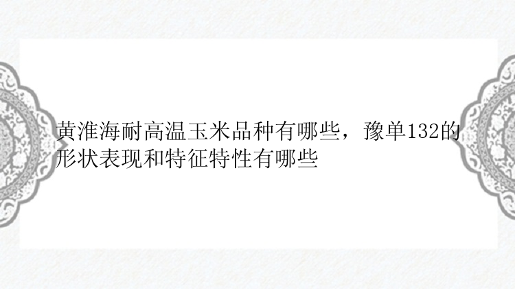 黄淮海耐高温玉米品种有哪些，豫单132的形状表现和特征特性有哪些