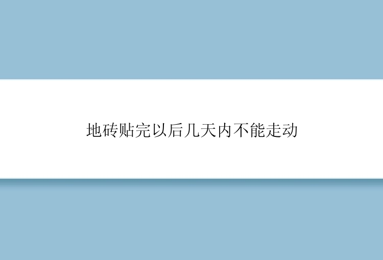 地砖贴完以后几天内不能走动