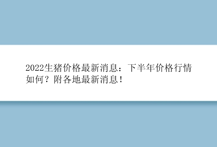 2022生猪价格最新消息：下半年价格行情如何？附各地最新消息！