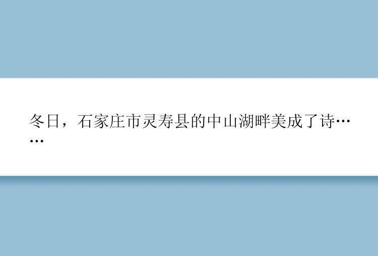 冬日，石家庄市灵寿县的中山湖畔美成了诗……