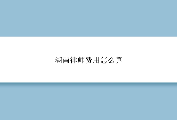 湖南律师费用怎么算