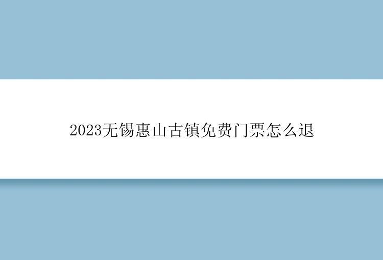 2023无锡惠山古镇免费门票怎么退