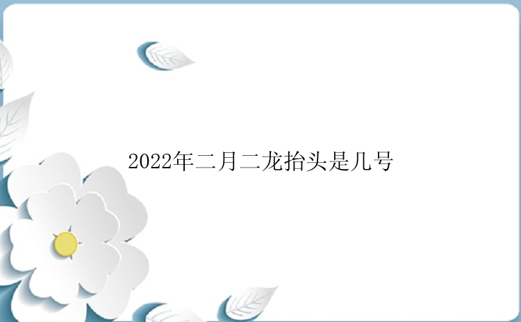 2022年二月二龙抬头是几号