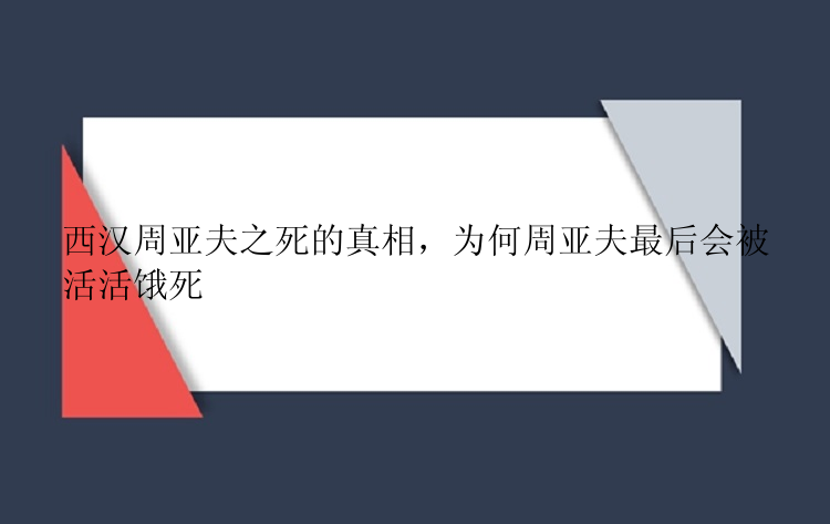 西汉周亚夫之死的真相，为何周亚夫最后会被活活饿死