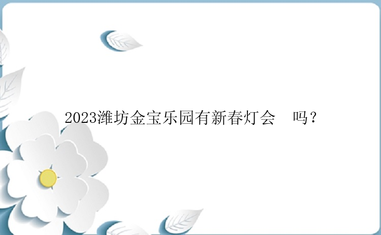 2023潍坊金宝乐园有新春灯会​吗？