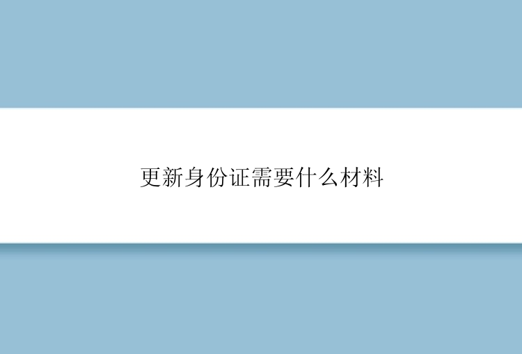 更新身份证需要什么材料