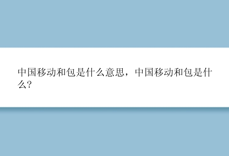 中国移动和包是什么意思，中国移动和包是什么?