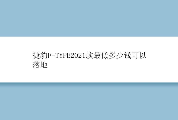 捷豹F-TYPE2021款最低多少钱可以落地