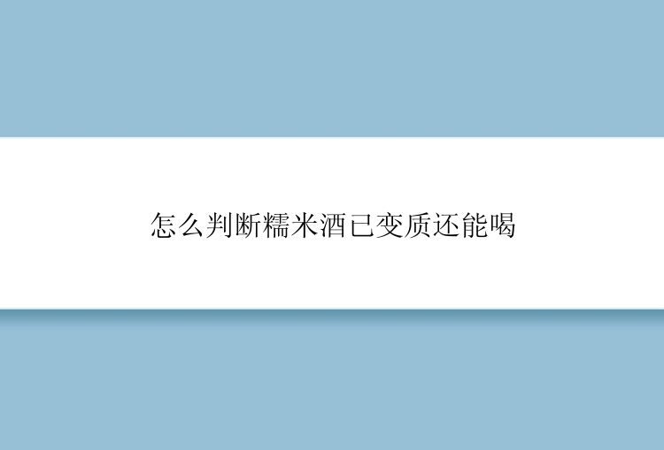 怎么判断糯米酒已变质还能喝