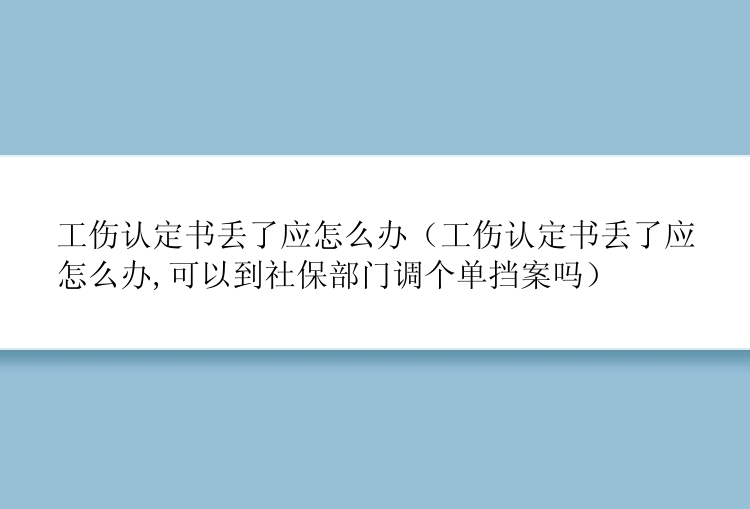 工伤认定书丢了应怎么办（工伤认定书丢了应怎么办,可以到社保部门调个单挡案吗）