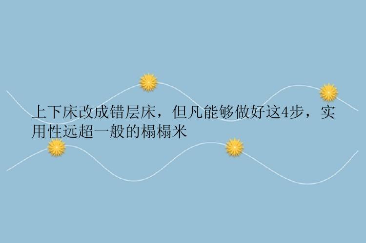 上下床改成错层床，但凡能够做好这4步，实用性远超一般的榻榻米