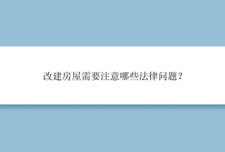 改建房屋需要注意哪些法律问题？