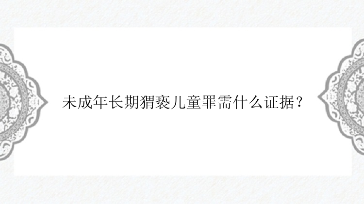 未成年长期猬亵儿童罪需什么证据？