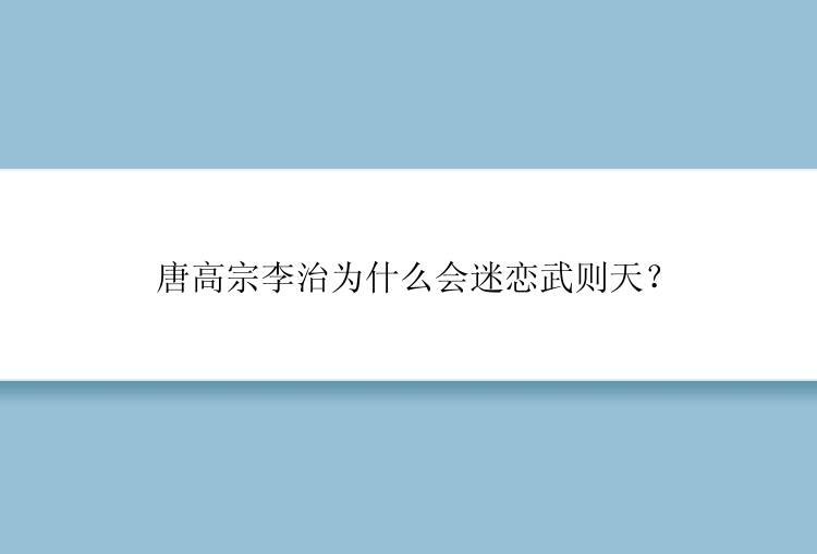 唐高宗李治为什么会迷恋武则天？