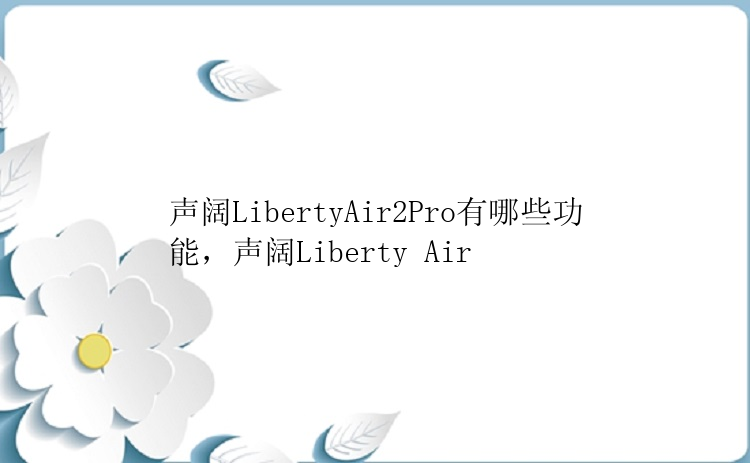 声阔LibertyAir2Pro有哪些功能，声阔Liberty Air