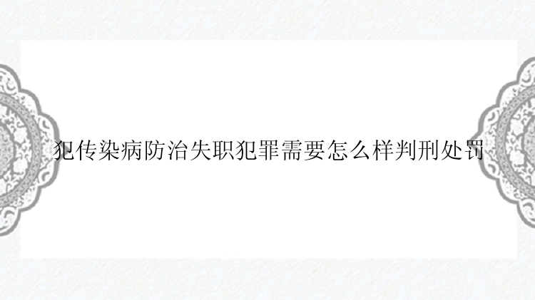 犯传染病防治失职犯罪需要怎么样判刑处罚