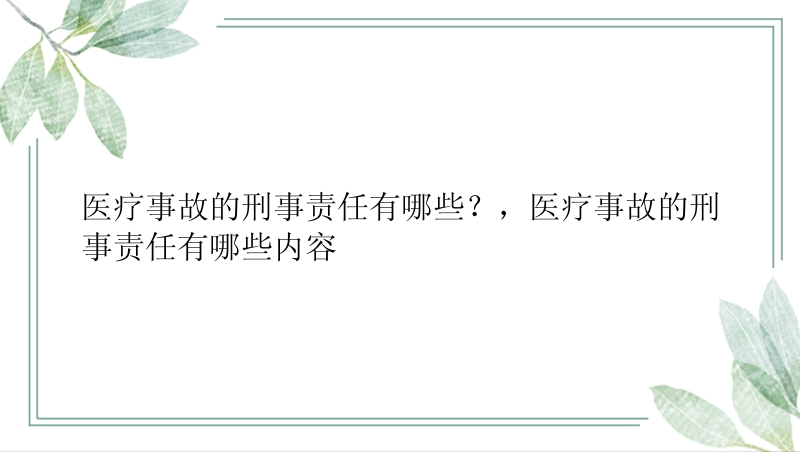 医疗事故的刑事责任有哪些？，医疗事故的刑事责任有哪些内容