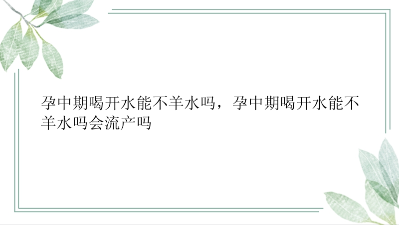 孕中期喝开水能不羊水吗，孕中期喝开水能不羊水吗会流产吗