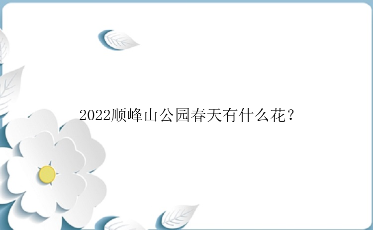 2022顺峰山公园春天有什么花？