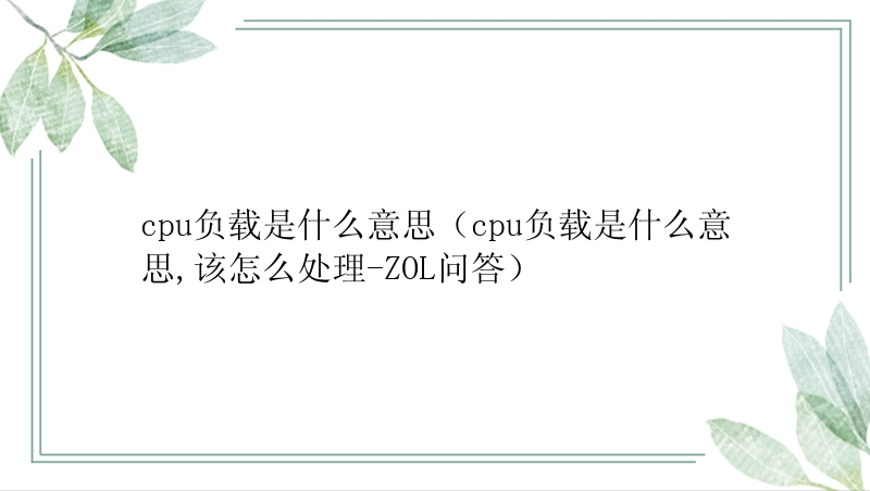 cpu负载是什么意思（cpu负载是什么意思,该怎么处理-ZOL问答）