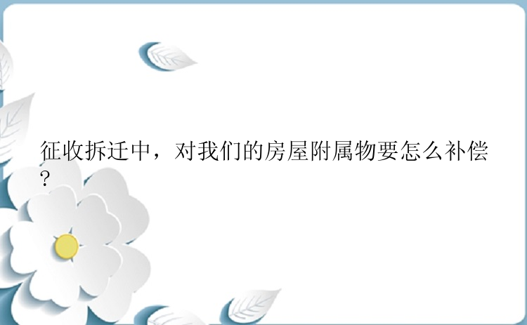 征收拆迁中，对我们的房屋附属物要怎么补偿?