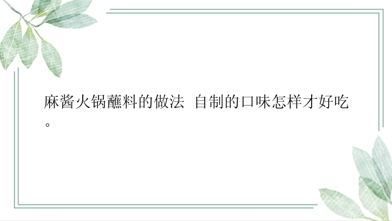 麻酱火锅蘸料的做法 自制的口味怎样才好吃。