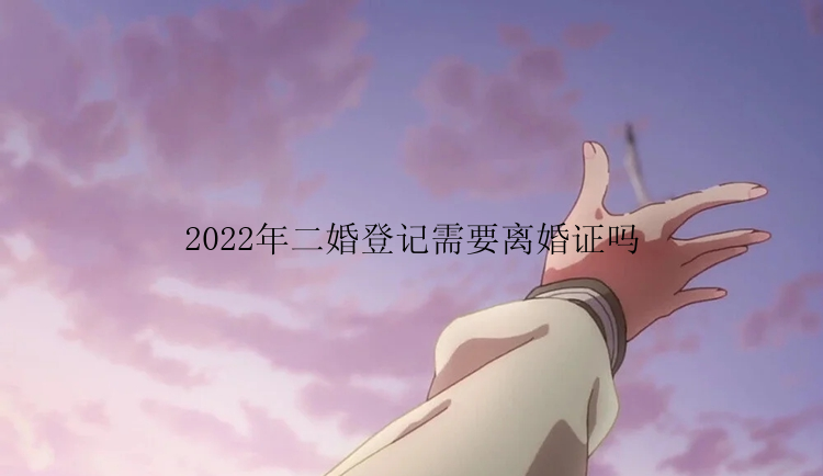 2022年二婚登记需要离婚证吗