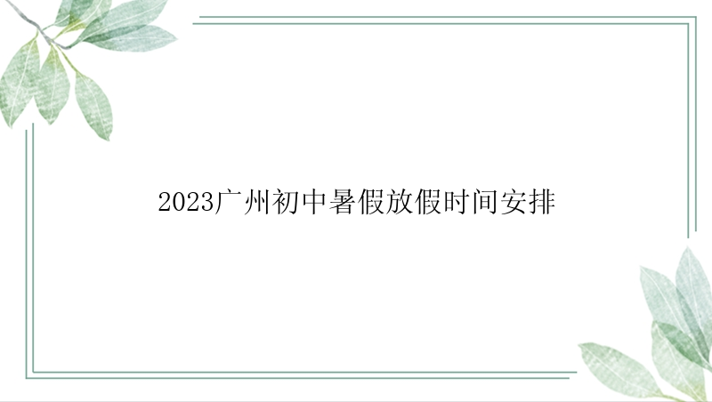 2023广州初中暑假放假时间安排