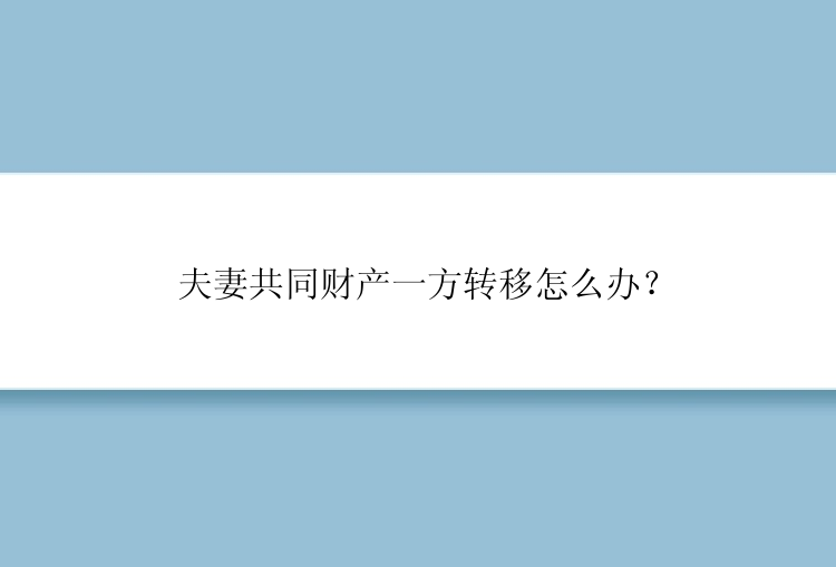 夫妻共同财产一方转移怎么办？