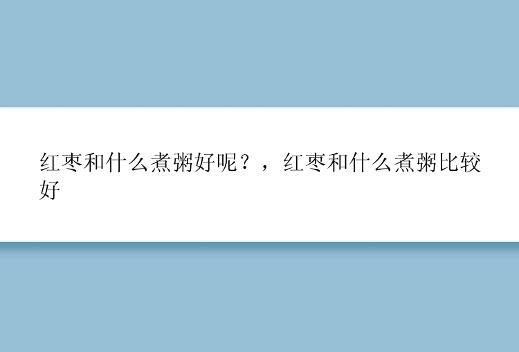 红枣和什么煮粥好呢？，红枣和什么煮粥比较好