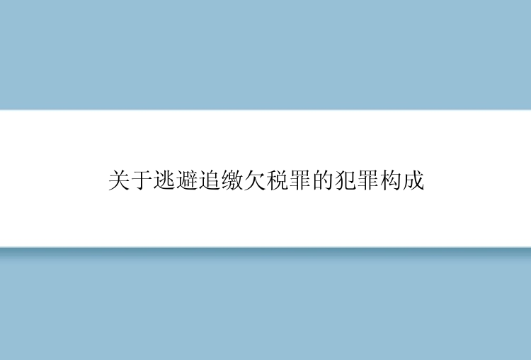 关于逃避追缴欠税罪的犯罪构成