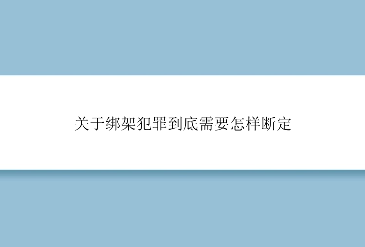 关于绑架犯罪到底需要怎样断定