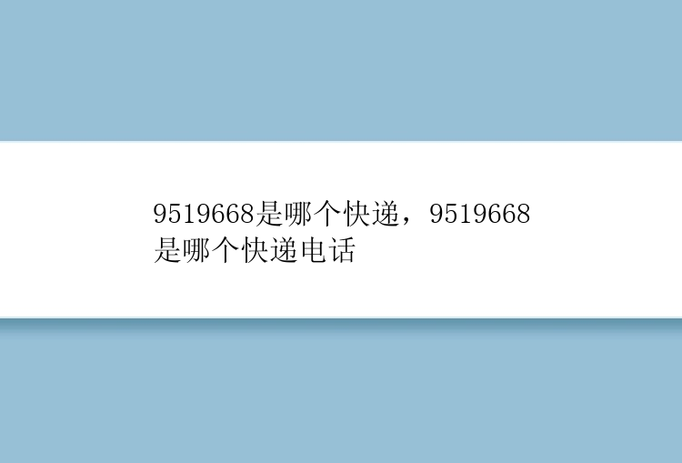 9519668是哪个快递，9519668是哪个快递电话