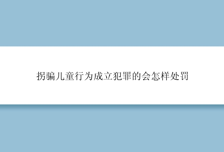 拐骗儿童行为成立犯罪的会怎样处罚