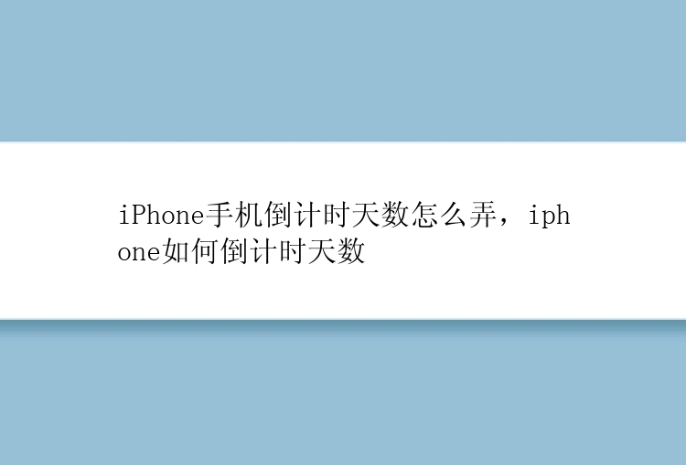 iPhone手机倒计时天数怎么弄，iphone如何倒计时天数