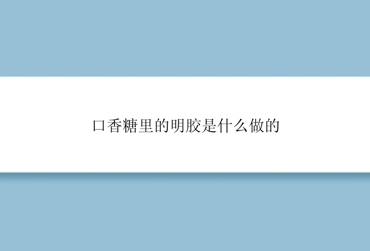 口香糖里的明胶是什么做的