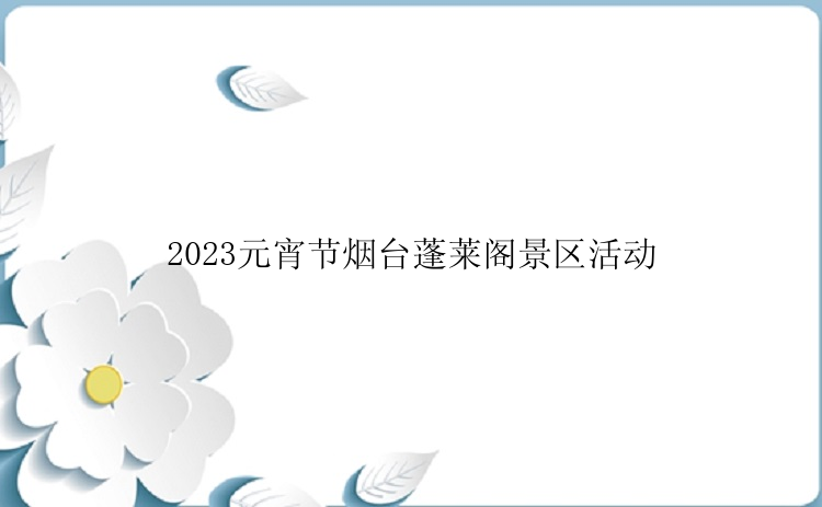 2023元宵节烟台蓬莱阁景区活动