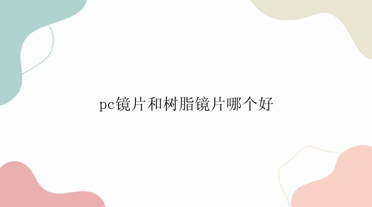 pc镜片和树脂镜片哪个好