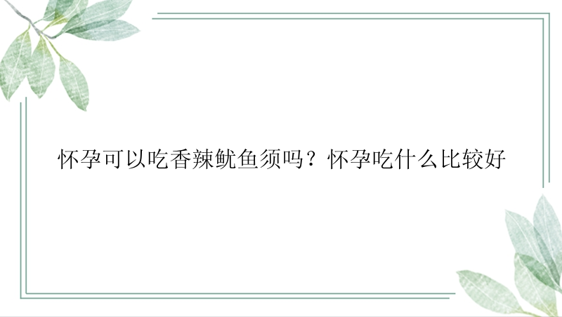 怀孕可以吃香辣鱿鱼须吗？怀孕吃什么比较好