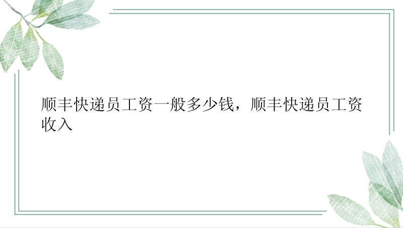 顺丰快递员工资一般多少钱，顺丰快递员工资收入