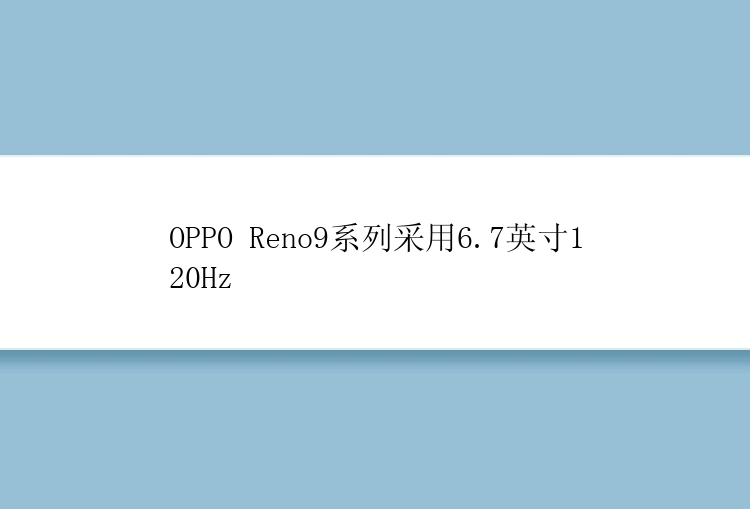 OPPO Reno9系列采用6.7英寸120Hz