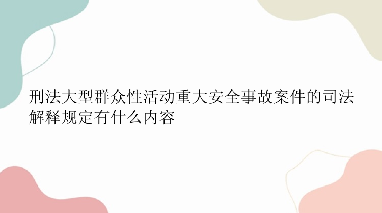 刑法大型群众性活动重大安全事故案件的司法解释规定有什么内容