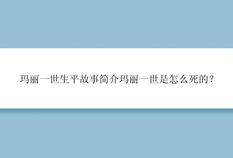 玛丽一世生平故事简介玛丽一世是怎么死的？