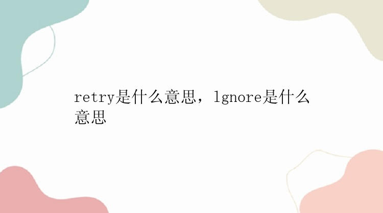 retry是什么意思，lgnore是什么意思