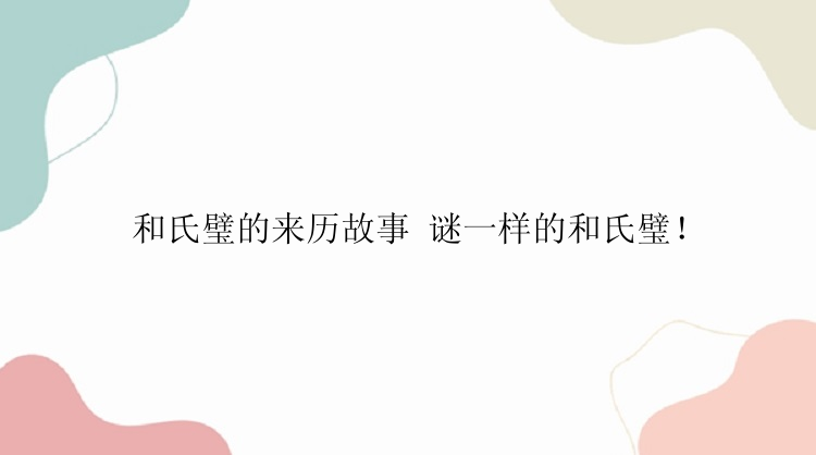 和氏璧的来历故事 谜一样的和氏璧！