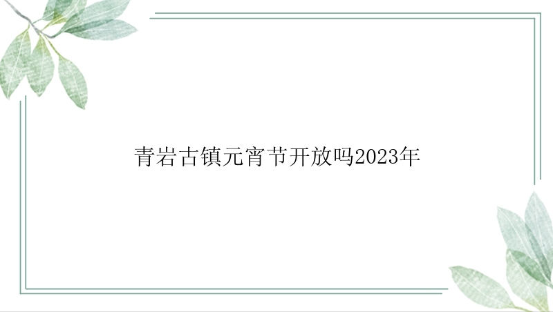 青岩古镇元宵节开放吗2023年