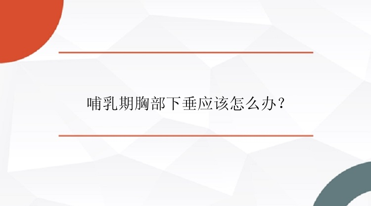 哺乳期胸部下垂应该怎么办？